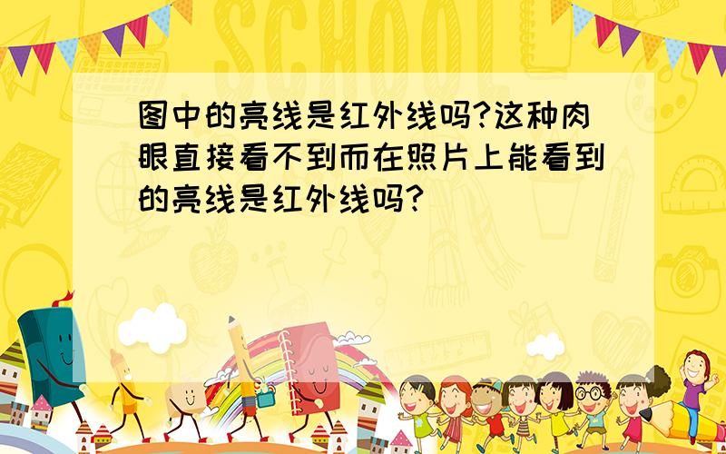 图中的亮线是红外线吗?这种肉眼直接看不到而在照片上能看到的亮线是红外线吗?