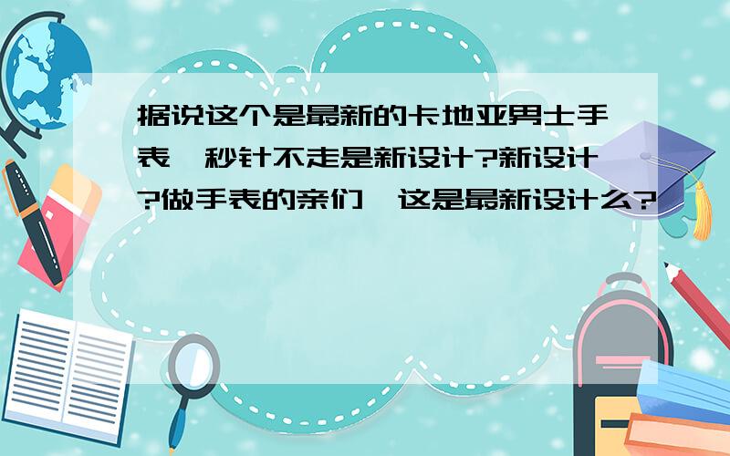 据说这个是最新的卡地亚男士手表,秒针不走是新设计?新设计?做手表的亲们,这是最新设计么?