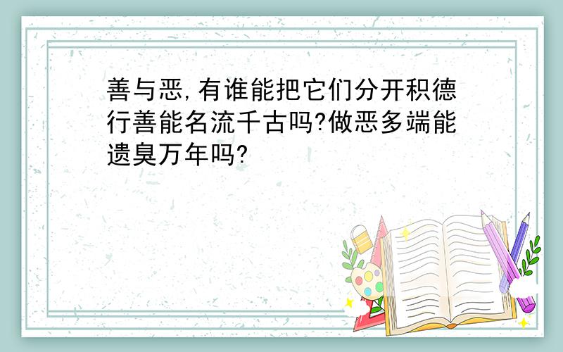 善与恶,有谁能把它们分开积德行善能名流千古吗?做恶多端能遗臭万年吗?