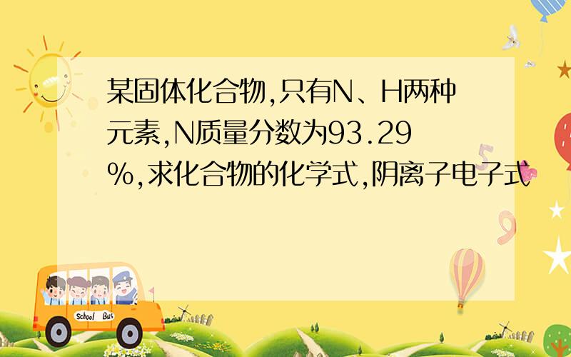 某固体化合物,只有N、H两种元素,N质量分数为93.29%,求化合物的化学式,阴离子电子式