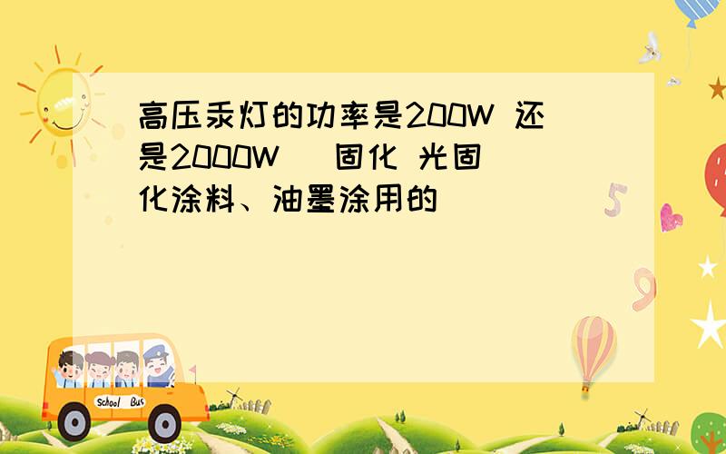 高压汞灯的功率是200W 还是2000W   固化 光固化涂料、油墨涂用的