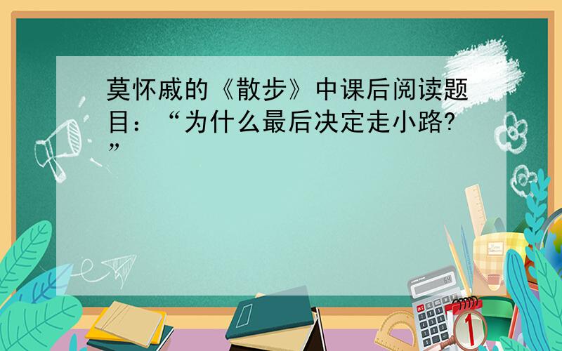 莫怀戚的《散步》中课后阅读题目：“为什么最后决定走小路?”