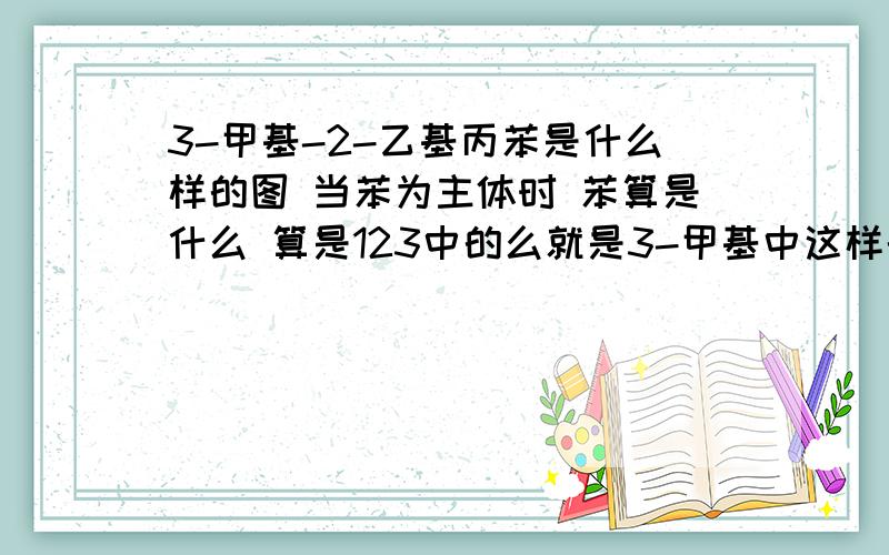 3-甲基-2-乙基丙苯是什么样的图 当苯为主体时 苯算是什么 算是123中的么就是3-甲基中这样的123