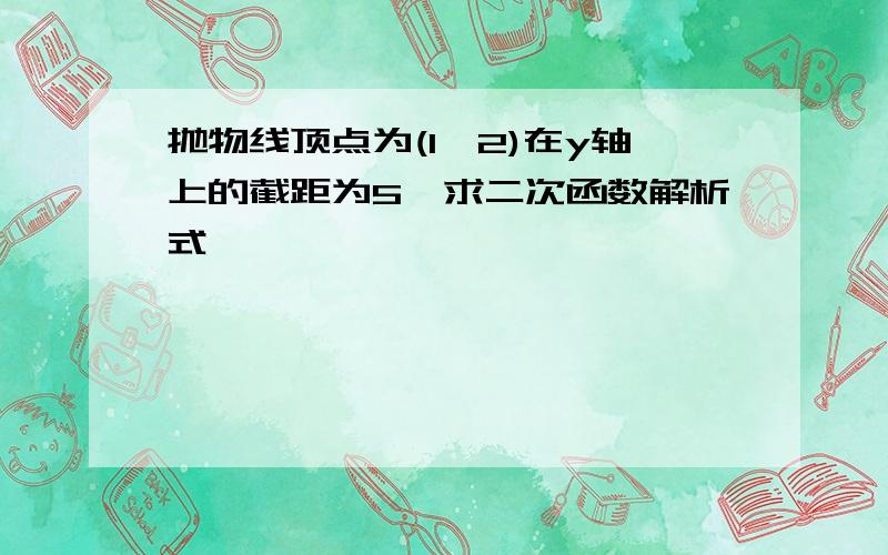 抛物线顶点为(1,2)在y轴上的截距为5,求二次函数解析式