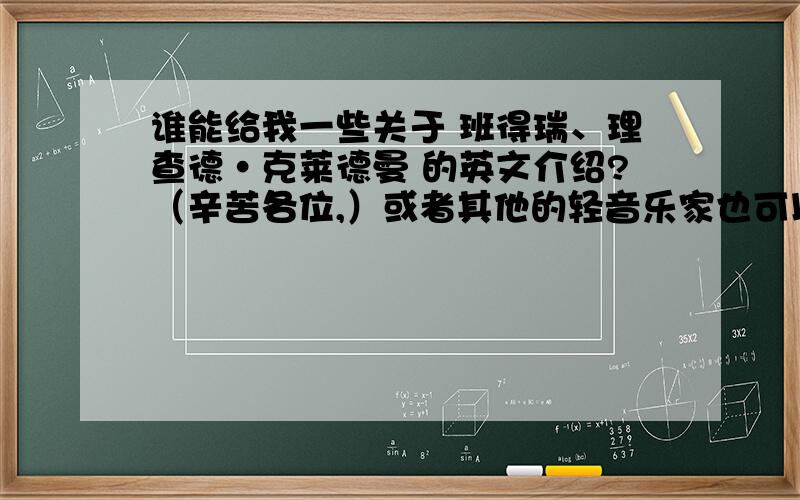 谁能给我一些关于 班得瑞、理查德·克莱德曼 的英文介绍?（辛苦各位,）或者其他的轻音乐家也可以.如果能有中文翻译更好哦