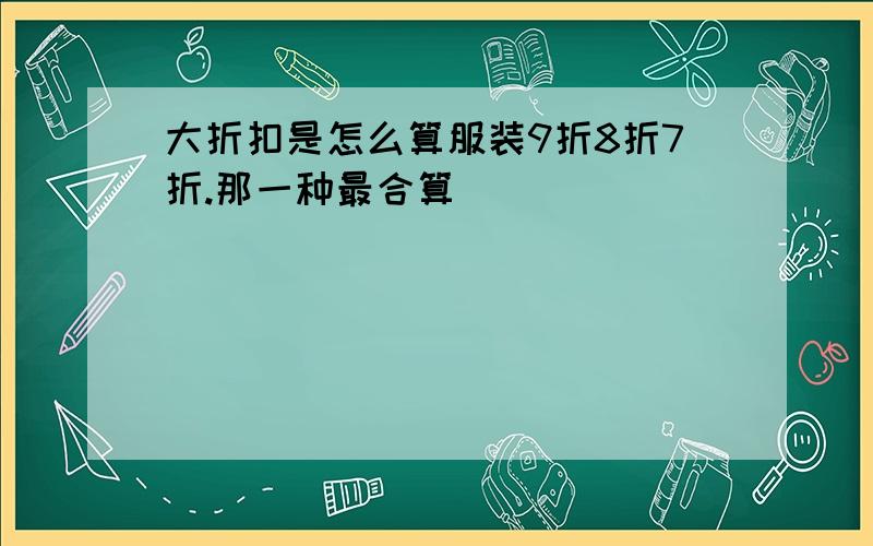 大折扣是怎么算服装9折8折7折.那一种最合算