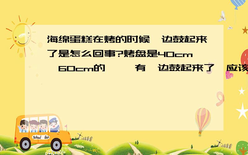 海绵蛋糕在烤的时候一边鼓起来了是怎么回事?烤盘是40cm  60cm的     有一边鼓起来了,应该是起泡了,是什么原因呢?     望指教蛋清打发时有一点蛋黄打发不起来吗?我用了15个蛋清,可分离蛋清的