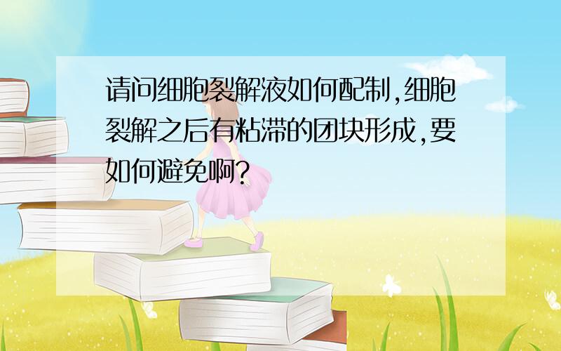 请问细胞裂解液如何配制,细胞裂解之后有粘滞的团块形成,要如何避免啊?