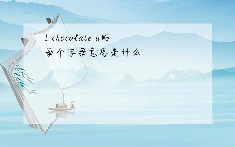 I chocolate u的每个字母意思是什么