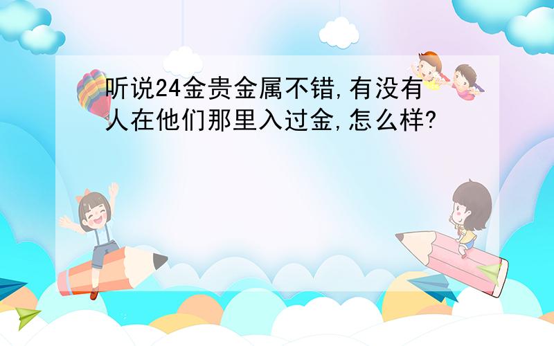 听说24金贵金属不错,有没有人在他们那里入过金,怎么样?