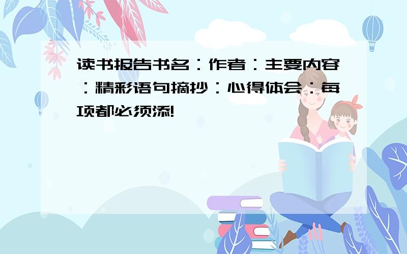 读书报告书名：作者：主要内容：精彩语句摘抄：心得体会：每项都必须添!