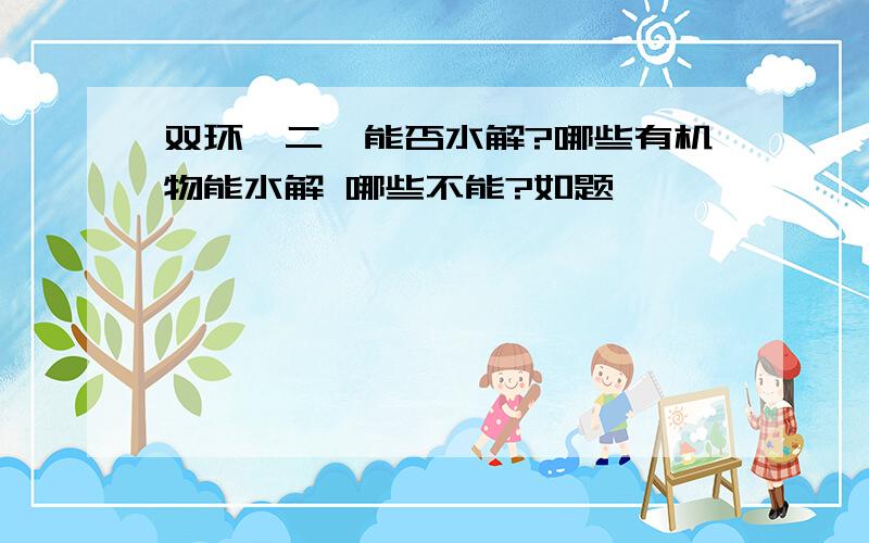 双环戊二烯能否水解?哪些有机物能水解 哪些不能?如题