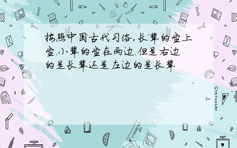 按照中国古代习俗,长辈的坐上坐.小辈的坐在两边.但是右边的是长辈还是左边的是长辈