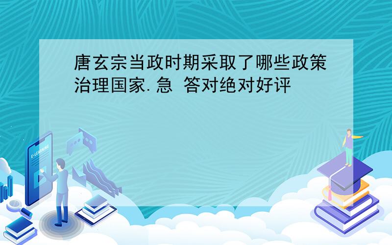 唐玄宗当政时期采取了哪些政策治理国家.急 答对绝对好评