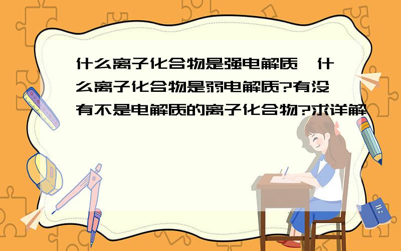 什么离子化合物是强电解质,什么离子化合物是弱电解质?有没有不是电解质的离子化合物?求详解