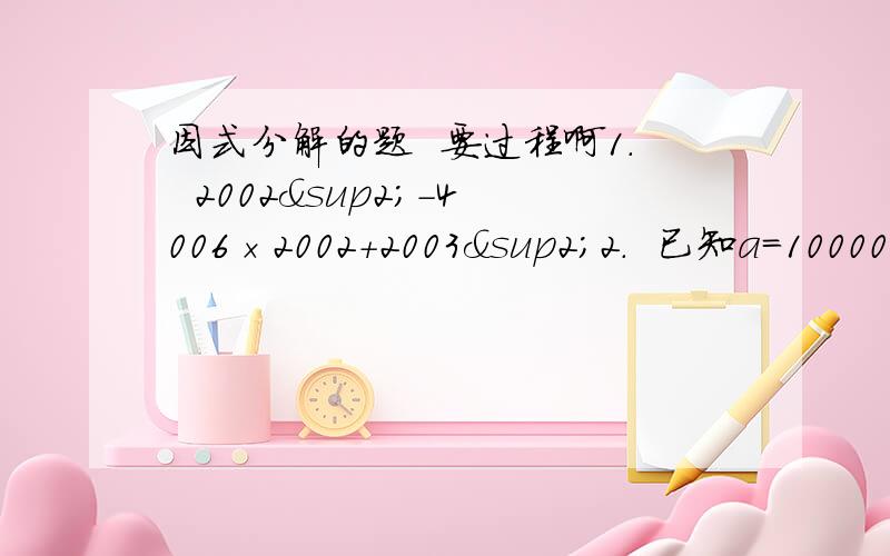 因式分解的题  要过程啊1.  2002²-4006×2002+2003²2.  已知a=10000 b=9999,求(a²+b²-2ab)-(6a-6b)+9的值3.  (x+y)²-4(x+y-1)