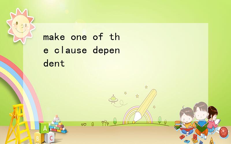 make one of the clause dependent