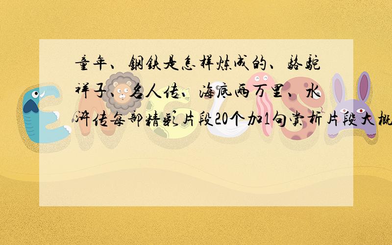 童年、钢铁是怎样炼成的、骆驼祥子、名人传、海底两万里、水浒传每部精彩片段20个加1句赏析片段大概100字左右就行,急用!