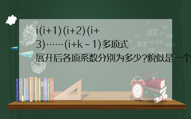 i(i+1)(i+2)(i+3)……(i+k-1)多项式展开后各项系数分别为多少?貌似是一个组合数- -好像所有系数都满足同一个表达式