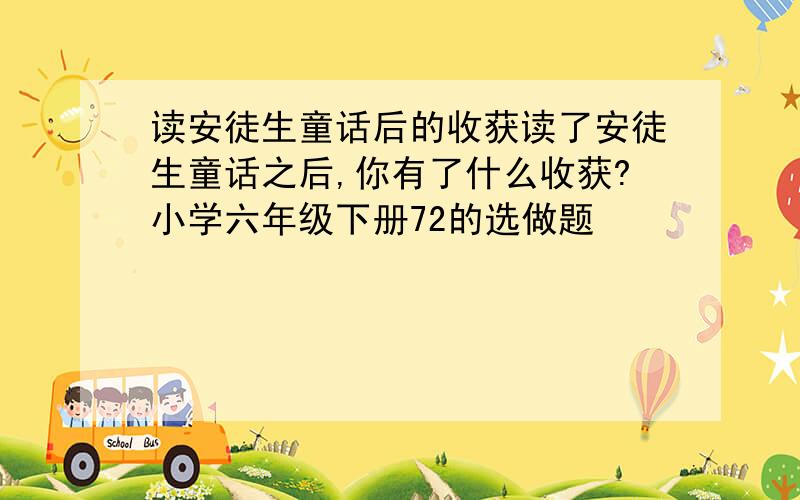 读安徒生童话后的收获读了安徒生童话之后,你有了什么收获?小学六年级下册72的选做题