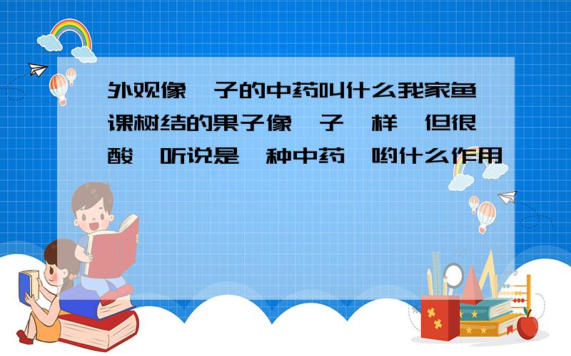 外观像柚子的中药叫什么我家鱼课树结的果子像柚子一样,但很酸,听说是一种中药,哟什么作用