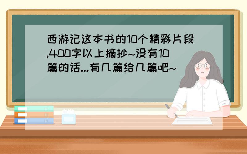 西游记这本书的10个精彩片段,400字以上摘抄~没有10篇的话...有几篇给几篇吧~