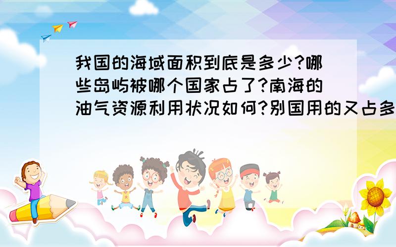 我国的海域面积到底是多少?哪些岛屿被哪个国家占了?南海的油气资源利用状况如何?别国用的又占多少?