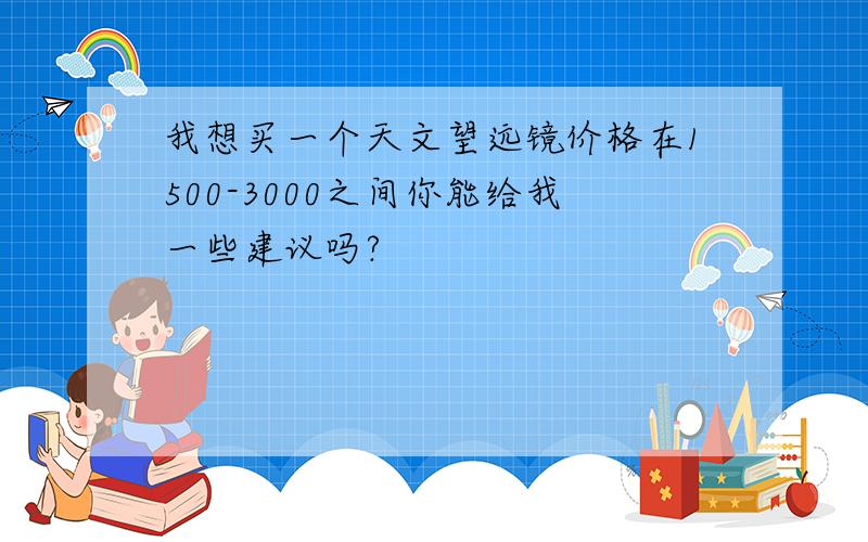 我想买一个天文望远镜价格在1500-3000之间你能给我一些建议吗?