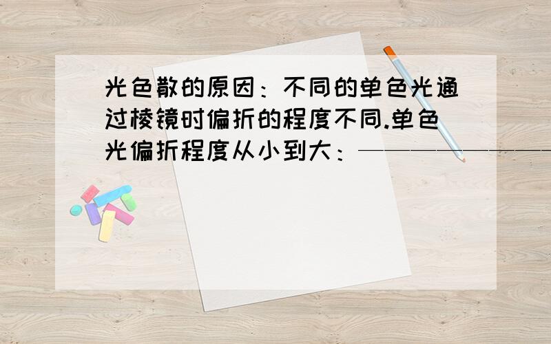 光色散的原因：不同的单色光通过棱镜时偏折的程度不同.单色光偏折程度从小到大：——————————.