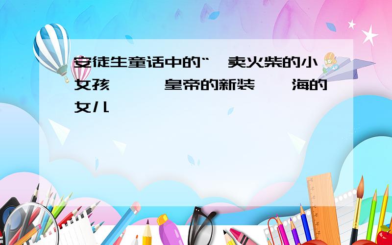 安徒生童话中的“《卖火柴的小女孩》、《皇帝的新装》、海的女儿