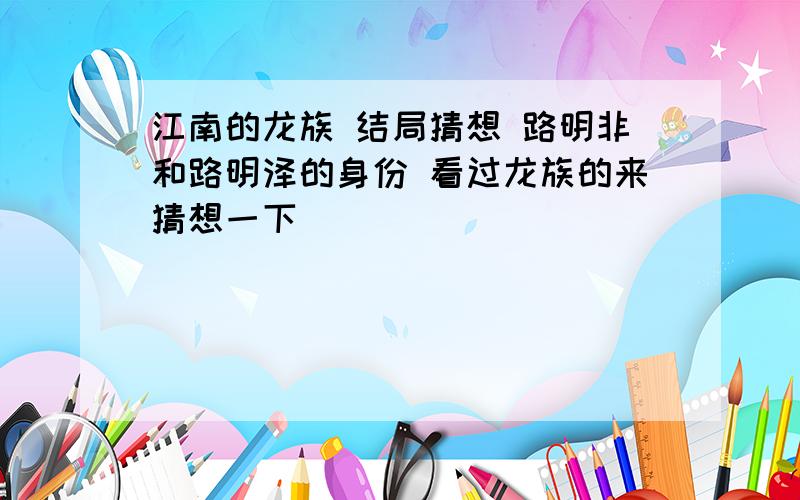 江南的龙族 结局猜想 路明非和路明泽的身份 看过龙族的来猜想一下