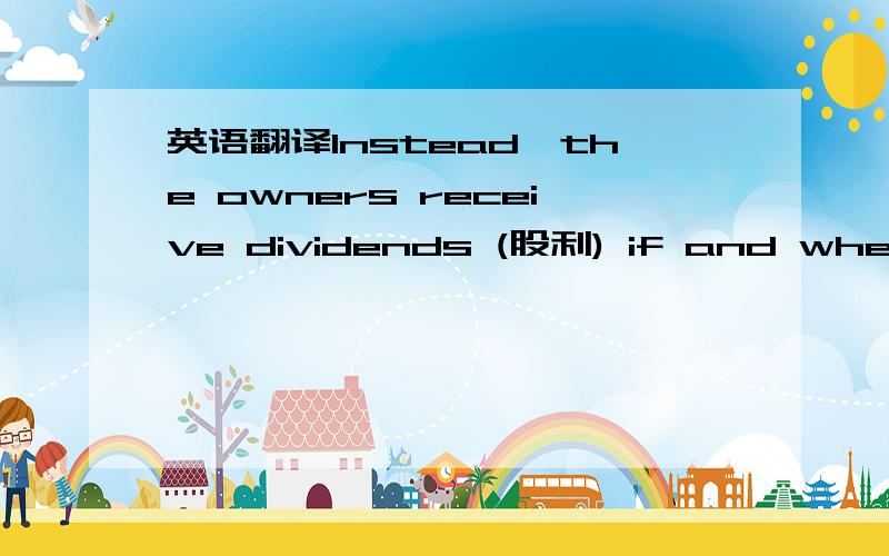 英语翻译Instead,the owners receive dividends (股利) if and when the firm decides to pay them.