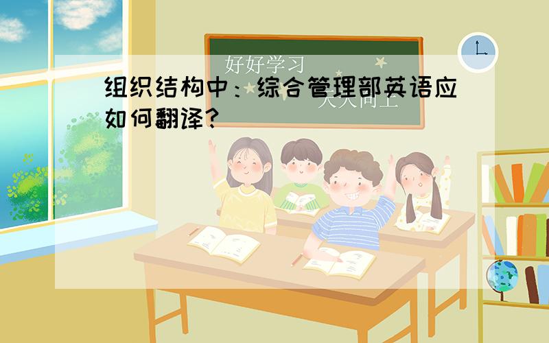 组织结构中：综合管理部英语应如何翻译?