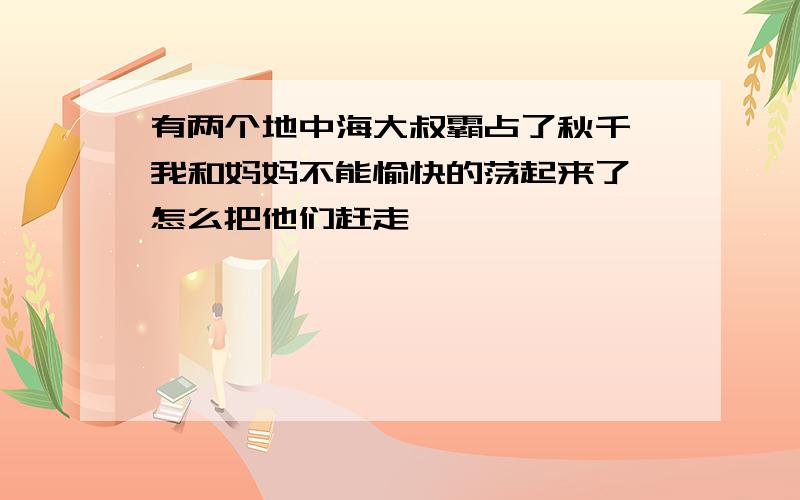 有两个地中海大叔霸占了秋千,我和妈妈不能愉快的荡起来了,怎么把他们赶走