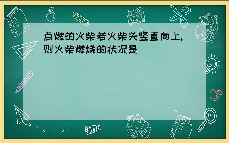 点燃的火柴若火柴头竖直向上,则火柴燃烧的状况是（　　）