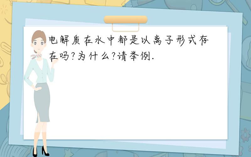 电解质在水中都是以离子形式存在吗?为什么?请举例.