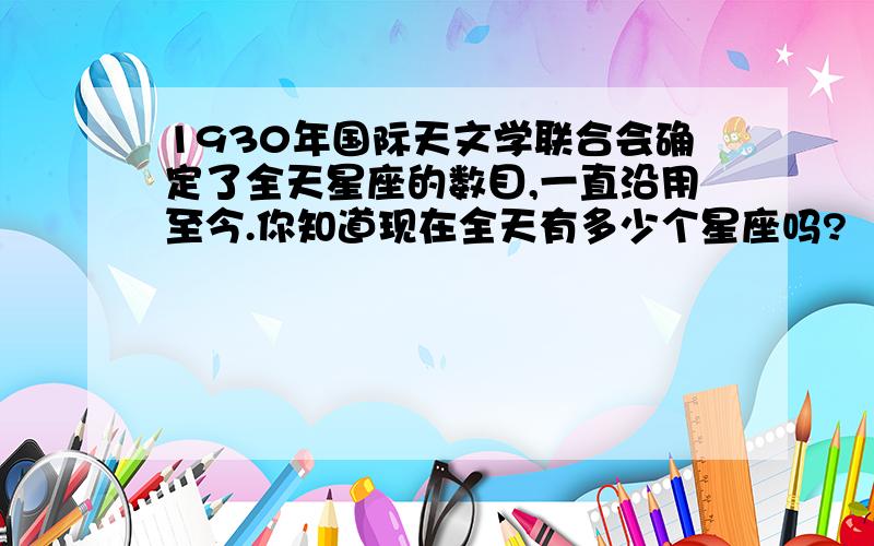 1930年国际天文学联合会确定了全天星座的数目,一直沿用至今.你知道现在全天有多少个星座吗?