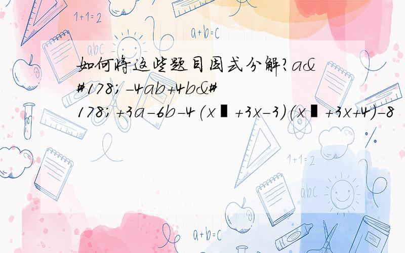 如何将这些题目因式分解?a²-4ab+4b²+3a-6b-4(x²+3x-3)(x²+3x+4)-8