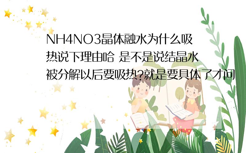 NH4NO3晶体融水为什么吸热说下理由哈 是不是说结晶水被分解以后要吸热?就是要具体了才问