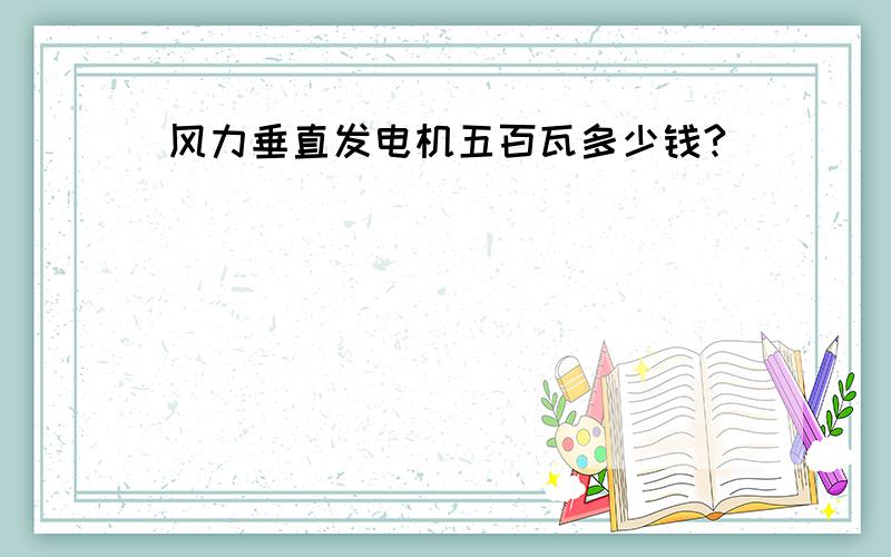 风力垂直发电机五百瓦多少钱?