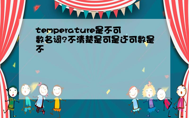 temperature是不可数名词?不清楚是可是还可数是不