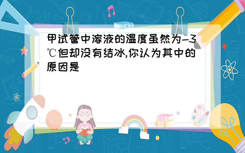 甲试管中溶液的温度虽然为-3℃但却没有结冰,你认为其中的原因是