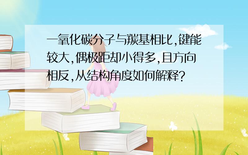 一氧化碳分子与羰基相比,键能较大,偶极距却小得多,且方向相反,从结构角度如何解释?