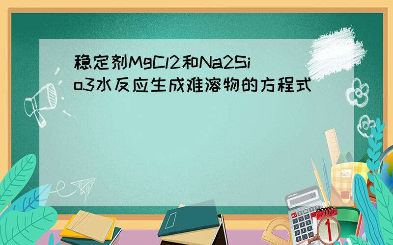 稳定剂MgCl2和Na2Sio3水反应生成难溶物的方程式