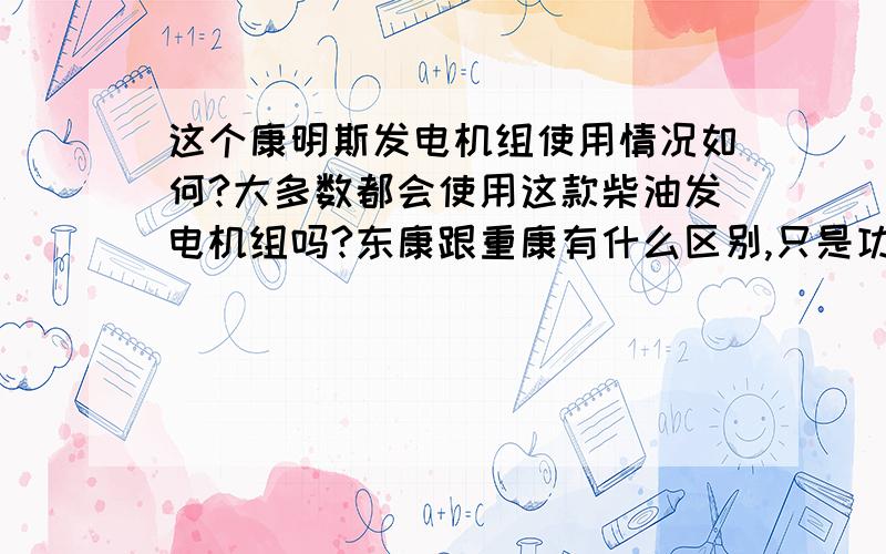 这个康明斯发电机组使用情况如何?大多数都会使用这款柴油发电机组吗?东康跟重康有什么区别,只是功率上的不同吗