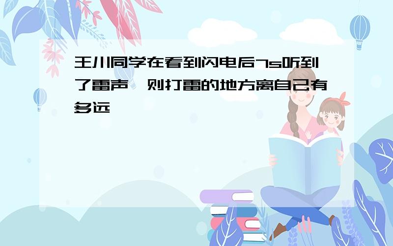 王川同学在看到闪电后7s听到了雷声,则打雷的地方离自己有多远