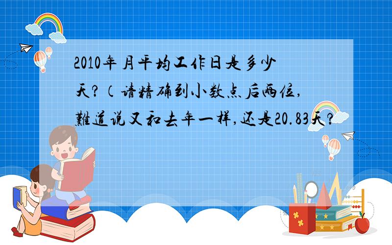 2010年月平均工作日是多少天?（请精确到小数点后两位,难道说又和去年一样,还是20.83天?