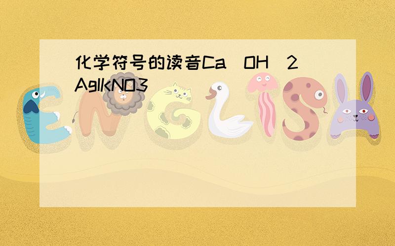 化学符号的读音Ca(OH)2AgIKNO3