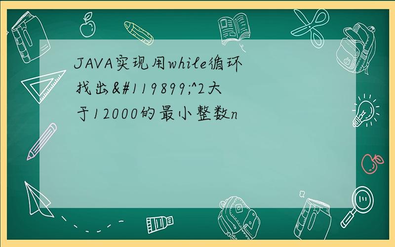 JAVA实现用while循环找出𝑛^2大于12000的最小整数n