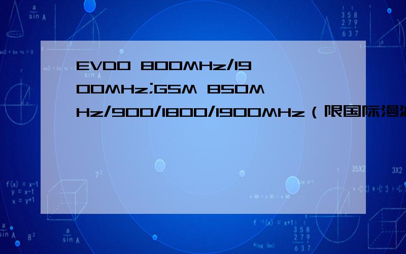 EVDO 800MHz/1900MHz;GSM 850MHz/900/1800/1900MHz（限国际漫游时）WCDMA 850MHz/1900/2100MHz（限国际漫游时）